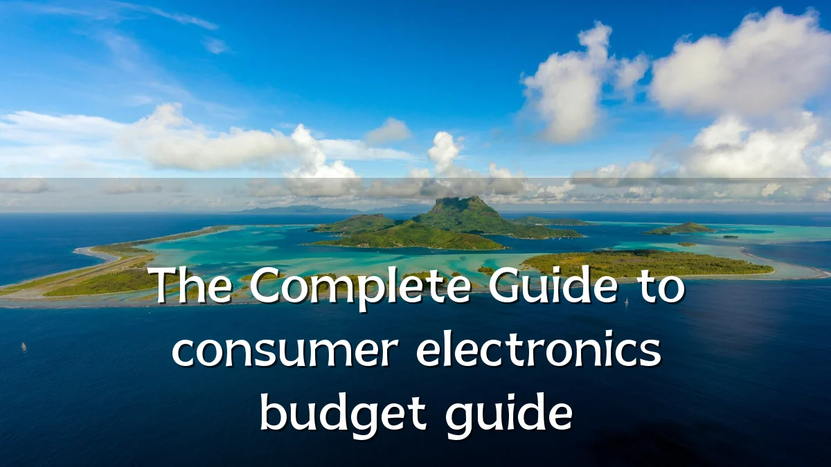 The Complete Guide to consumer electronics budget guide