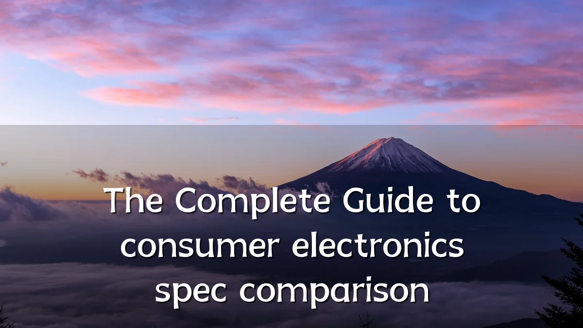 The Complete Guide to consumer electronics spec comparison