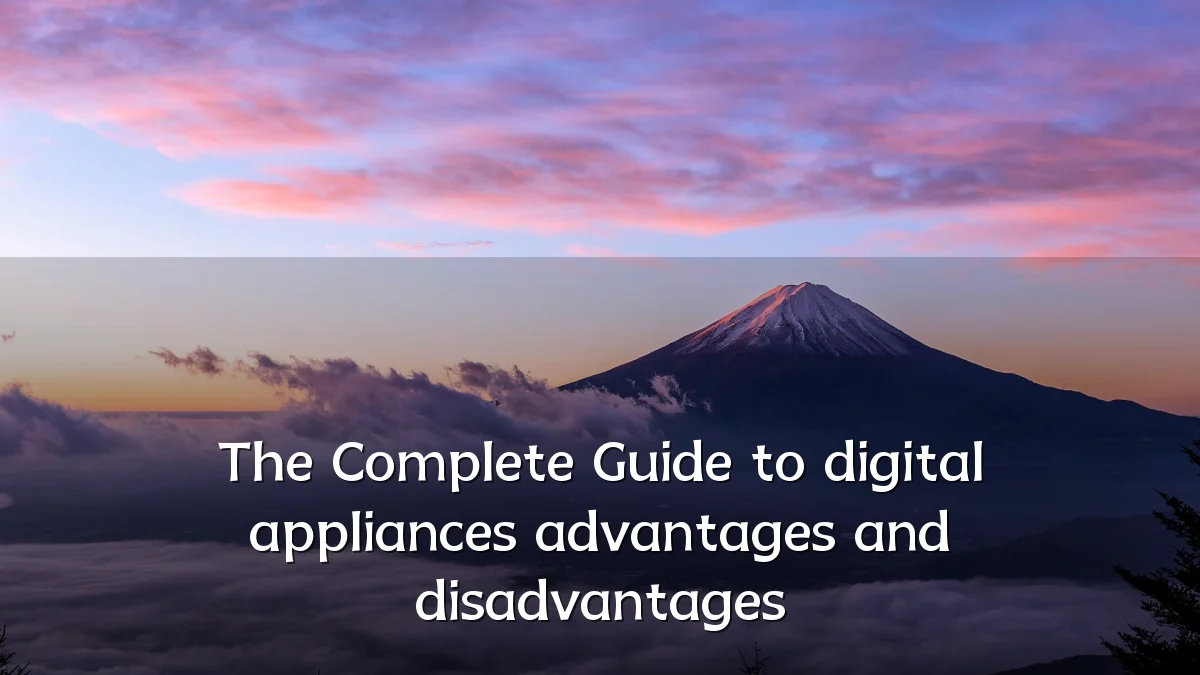 The Complete Guide to digital appliances advantages and disadvantages