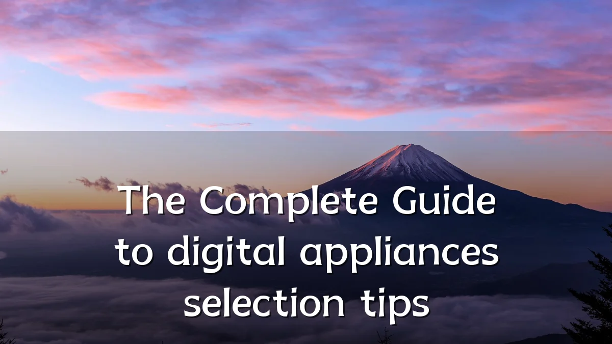 The Complete Guide to digital appliances selection tips