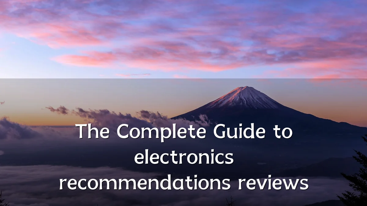 The Complete Guide to electronics recommendations reviews