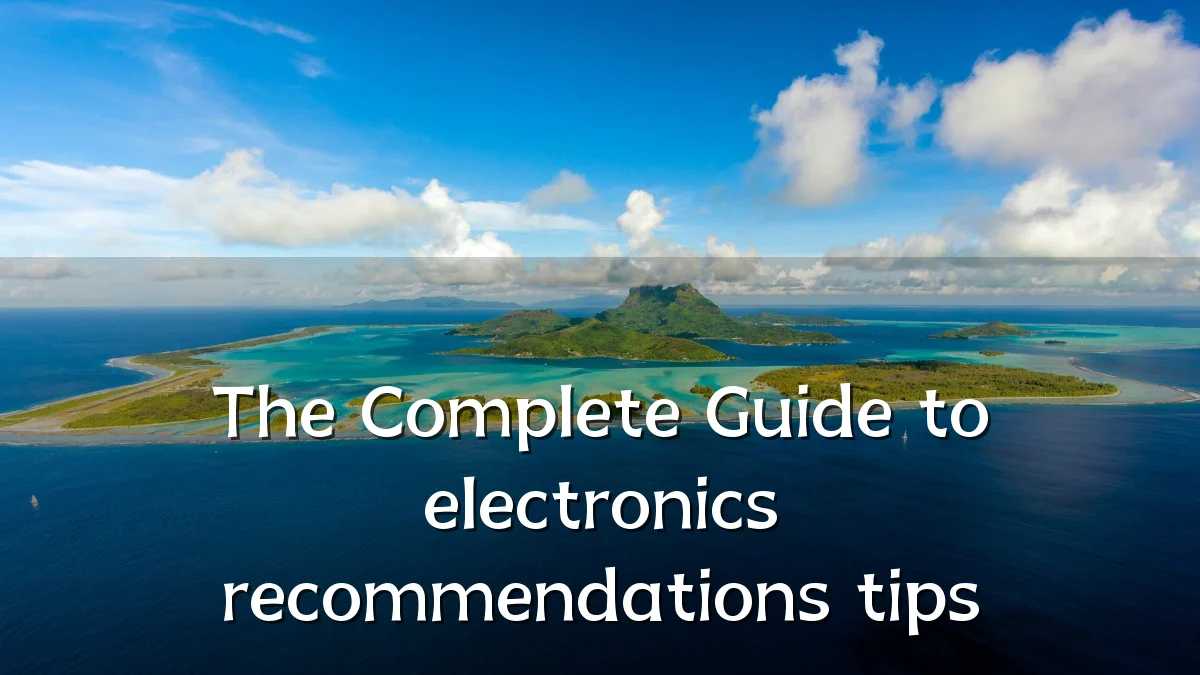 The Complete Guide to electronics recommendations tips