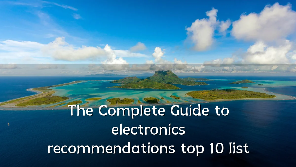 The Complete Guide to electronics recommendations top 10 list