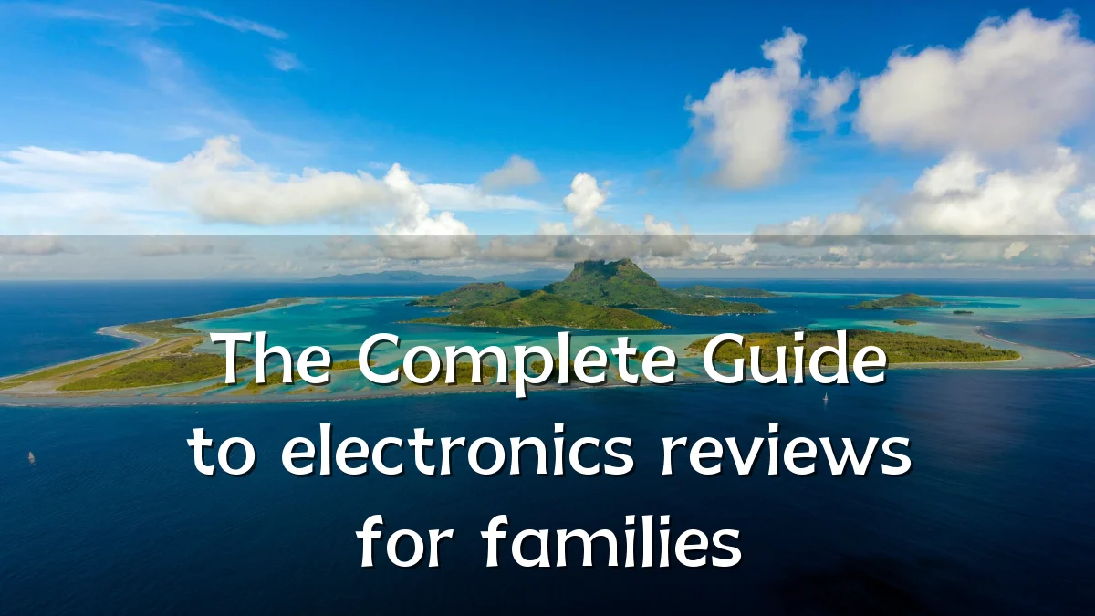 The Complete Guide to electronics reviews for families