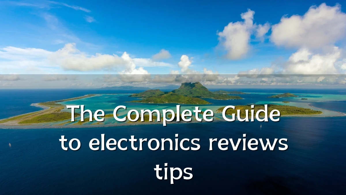 The Complete Guide to electronics reviews tips