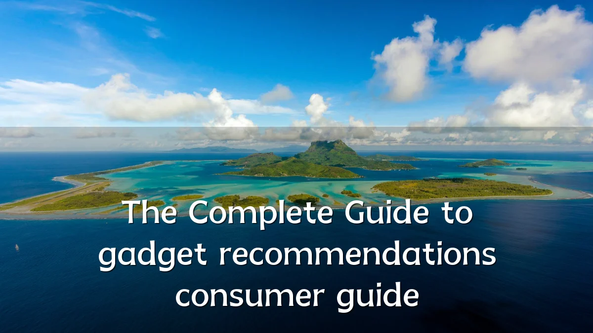 The Complete Guide to gadget recommendations consumer guide