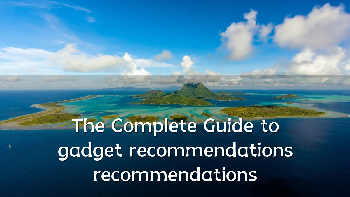 The Complete Guide to gadget recommendations recommendations