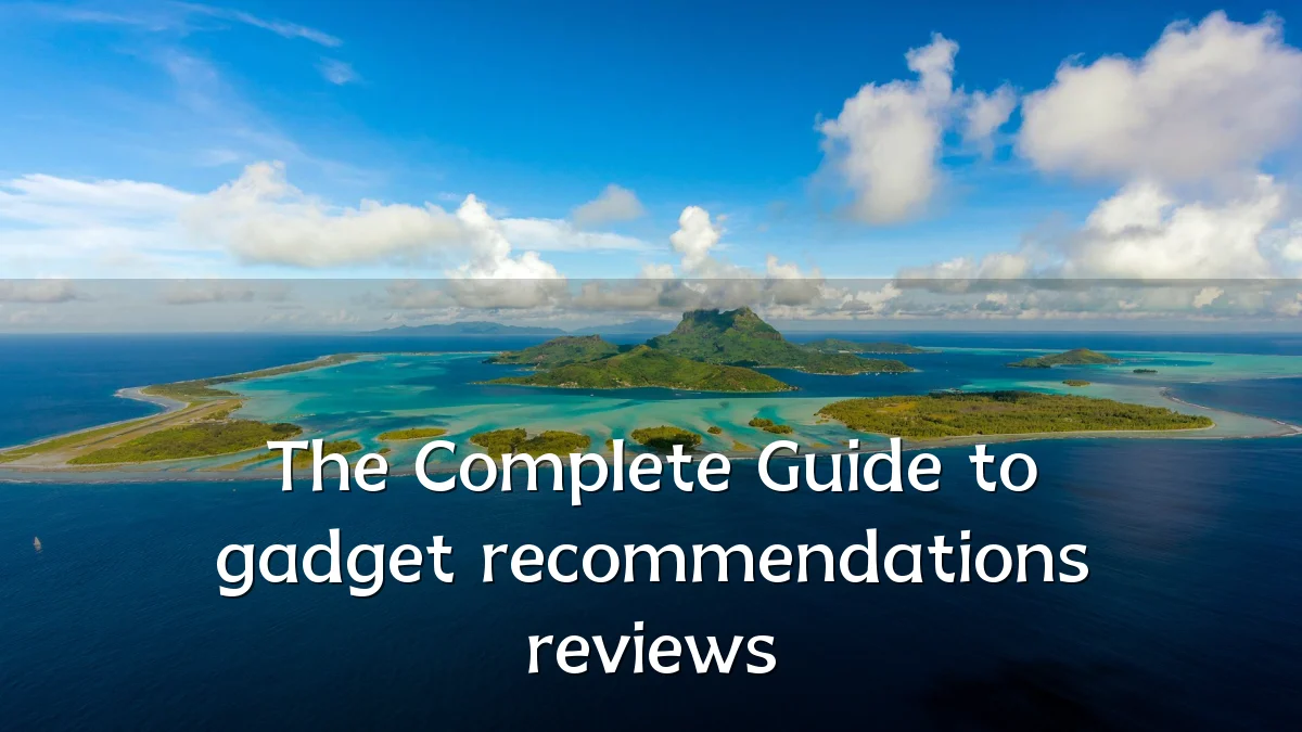 The Complete Guide to gadget recommendations reviews