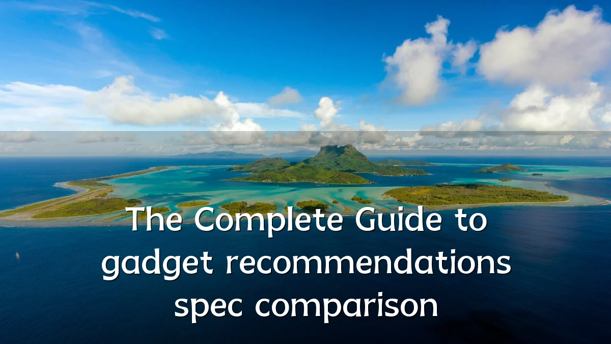 The Complete Guide to gadget recommendations spec comparison