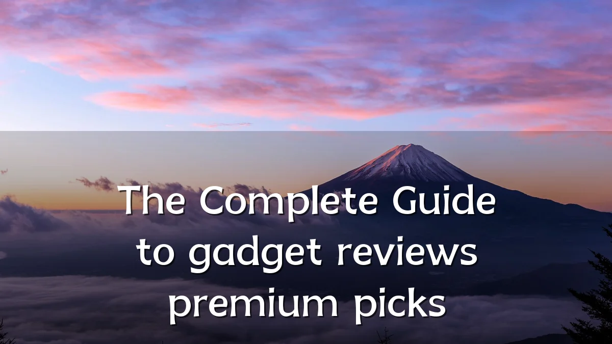 The Complete Guide to gadget reviews premium picks