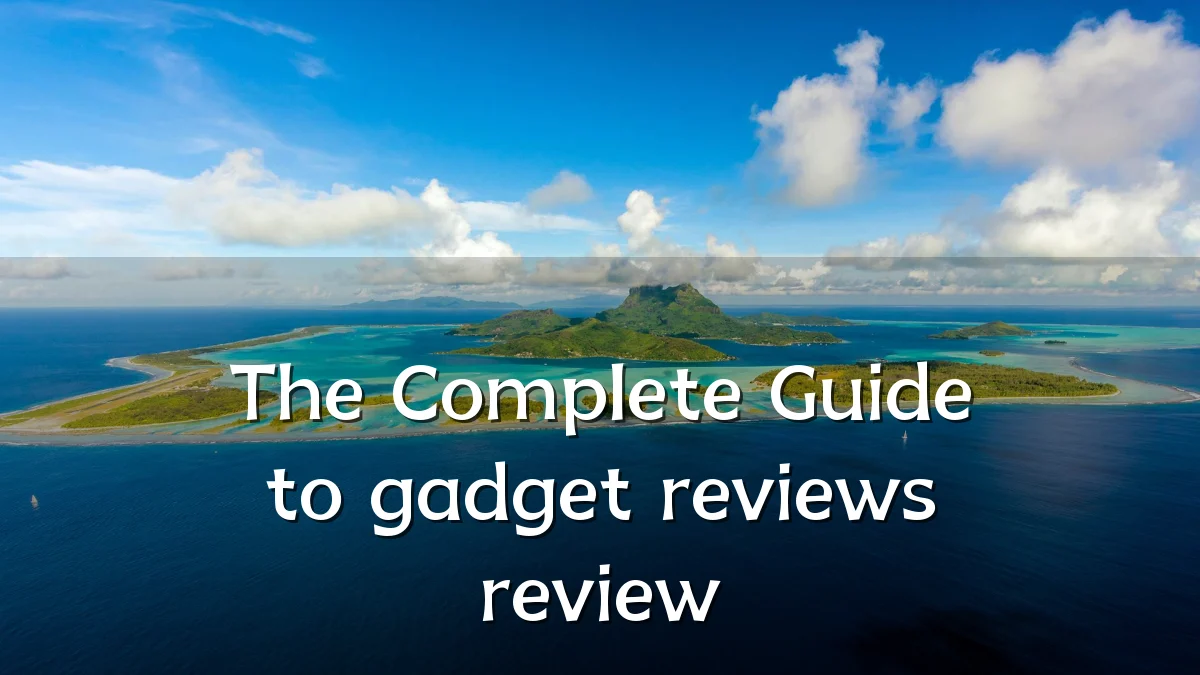 The Complete Guide to gadget reviews review