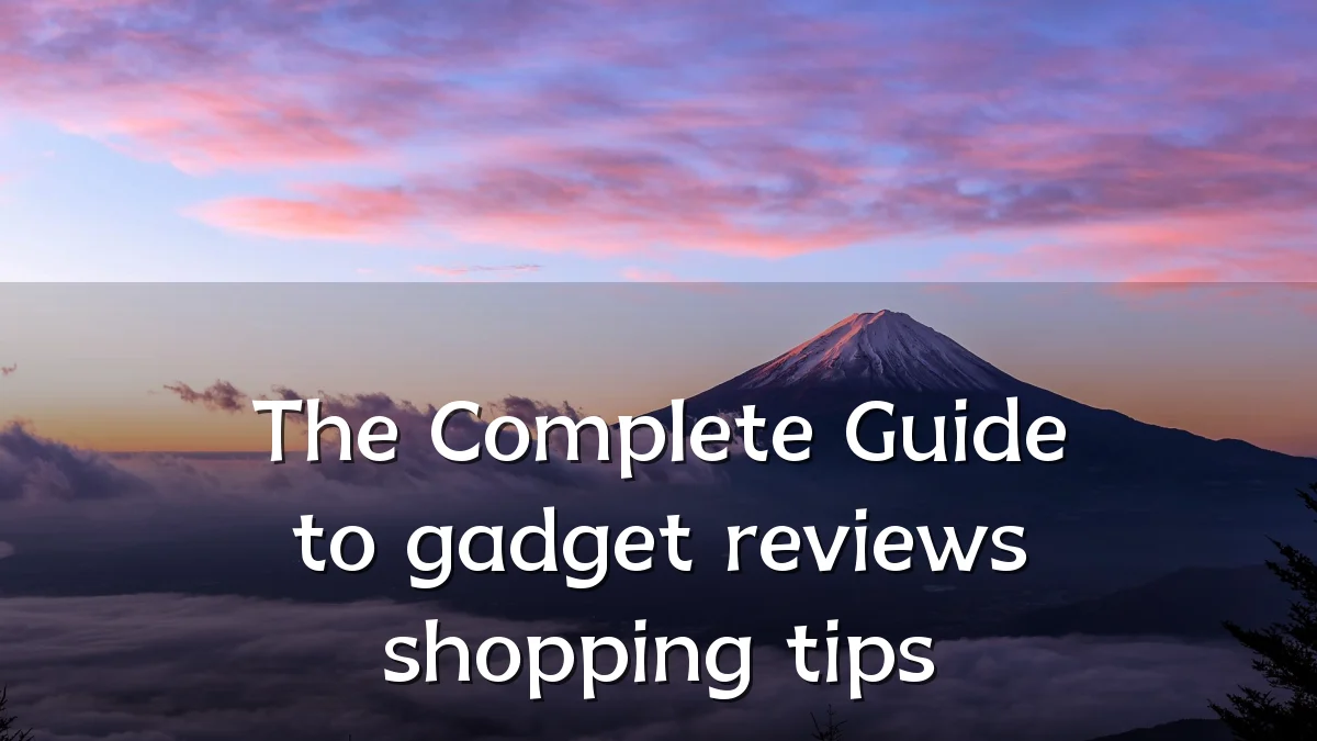 The Complete Guide to gadget reviews shopping tips