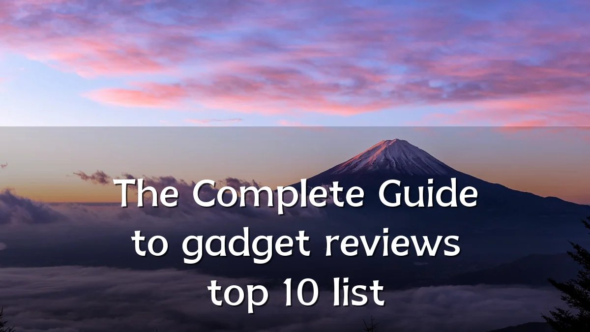 The Complete Guide to gadget reviews top 10 list