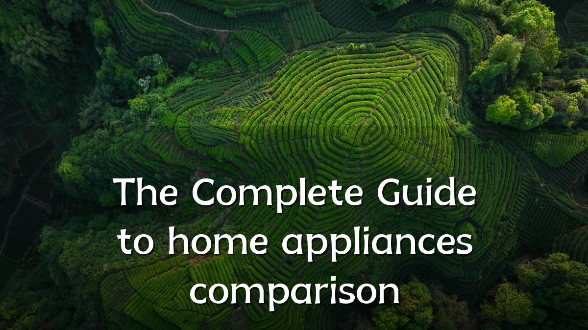 The Complete Guide to home appliances comparison