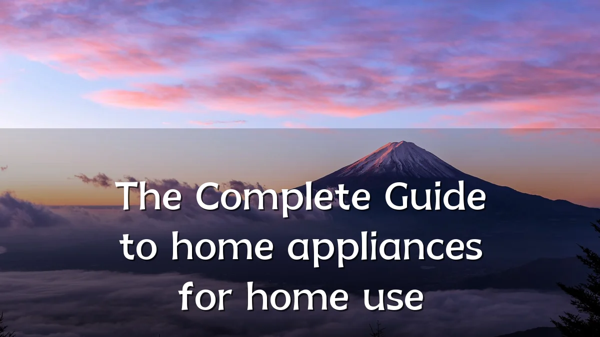 The Complete Guide to home appliances for home use