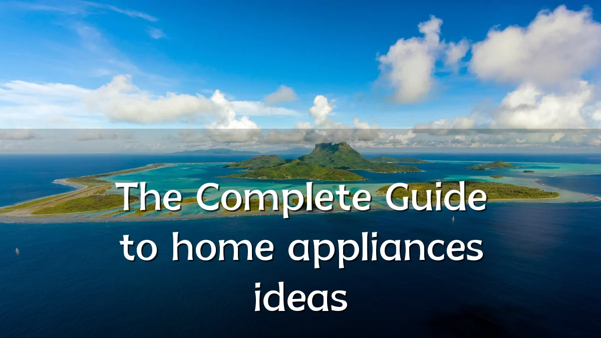 The Complete Guide to home appliances ideas