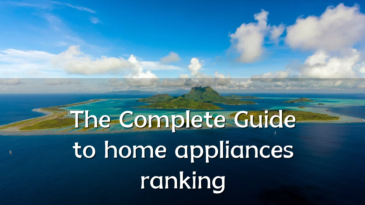 The Complete Guide to home appliances ranking