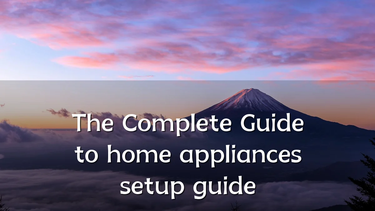 The Complete Guide to home appliances setup guide