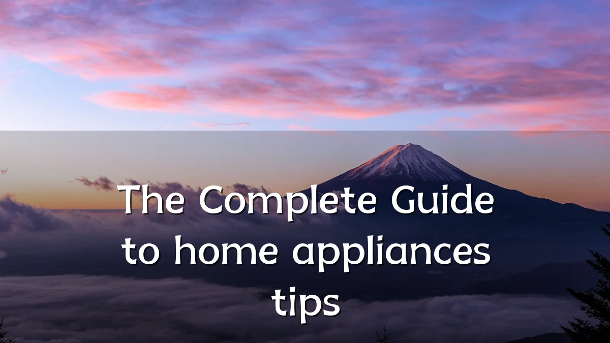 The Complete Guide to home appliances tips