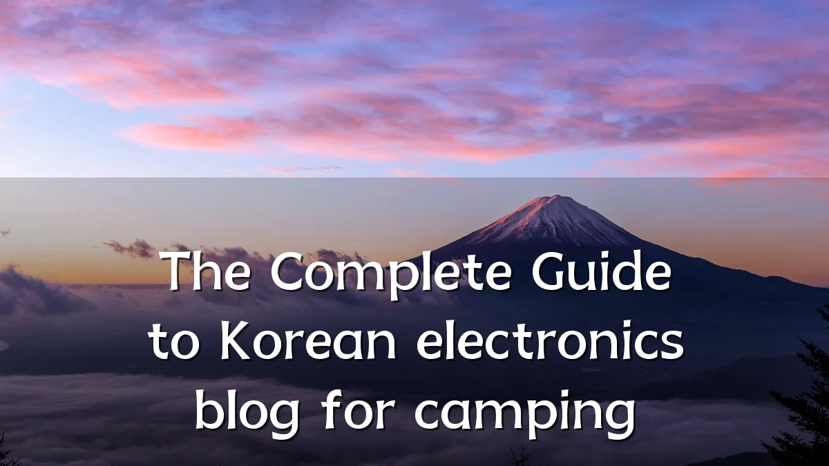 The Complete Guide to Korean electronics blog for camping