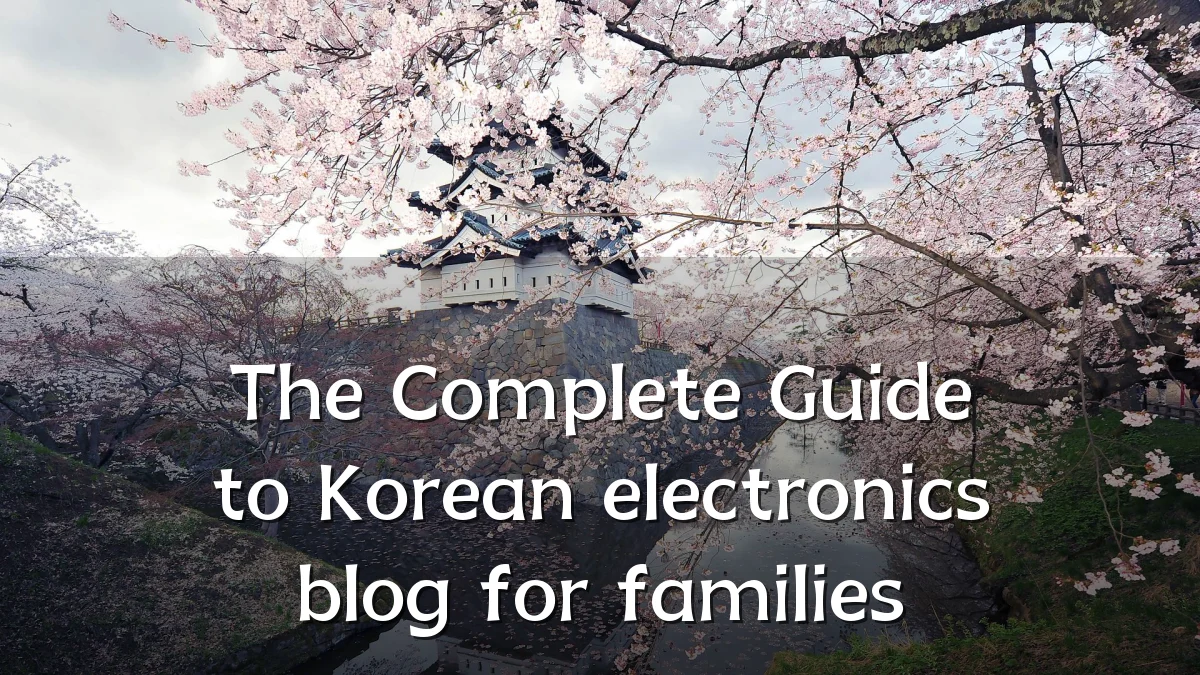 The Complete Guide to Korean electronics blog for families