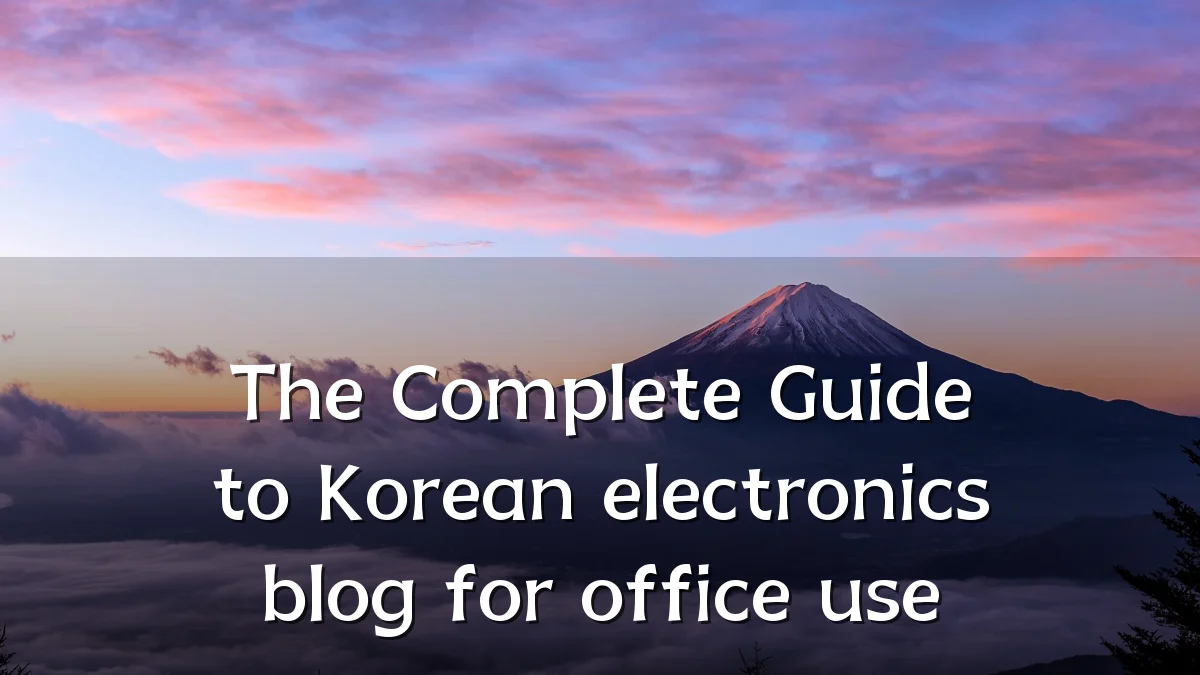 The Complete Guide to Korean electronics blog for office use