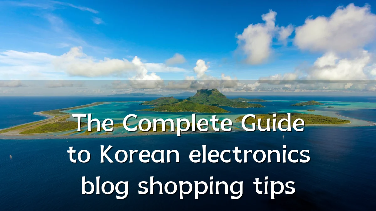 The Complete Guide to Korean electronics blog shopping tips