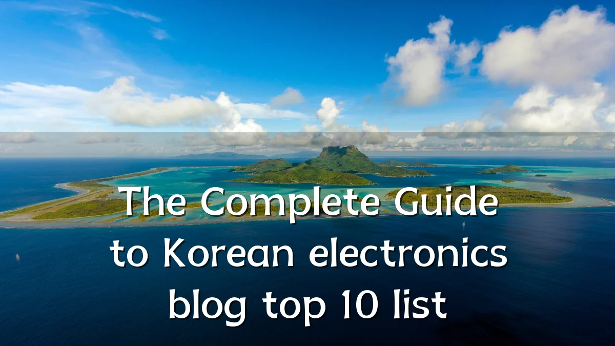 The Complete Guide to Korean electronics blog top 10 list