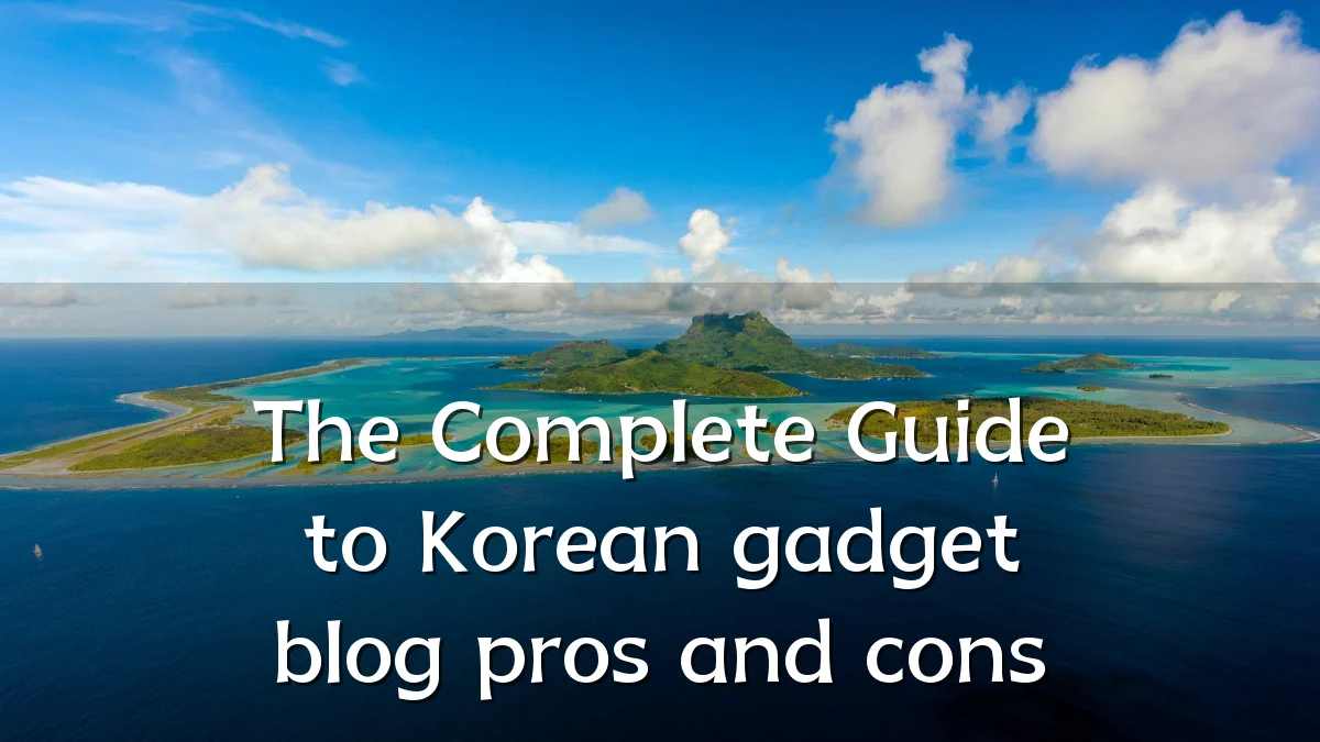 The Complete Guide to Korean gadget blog pros and cons