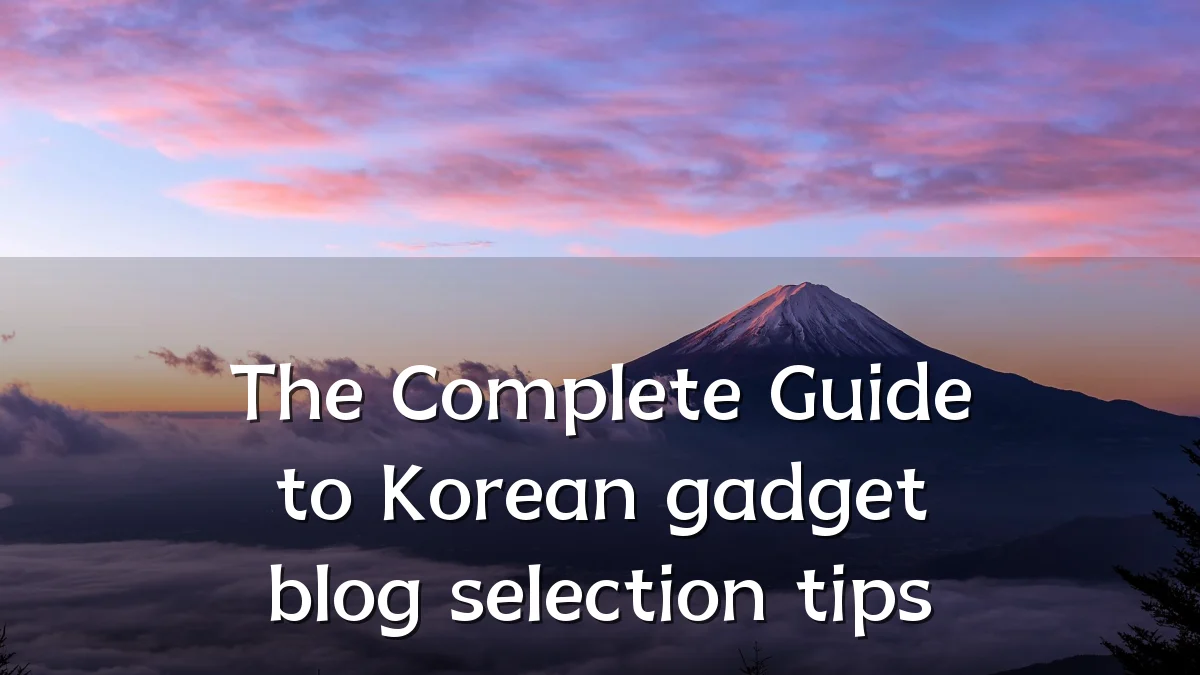 The Complete Guide to Korean gadget blog selection tips
