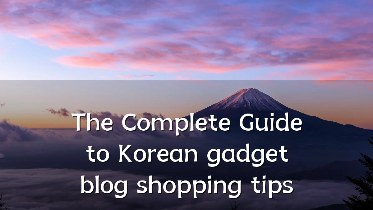 The Complete Guide to Korean gadget blog shopping tips