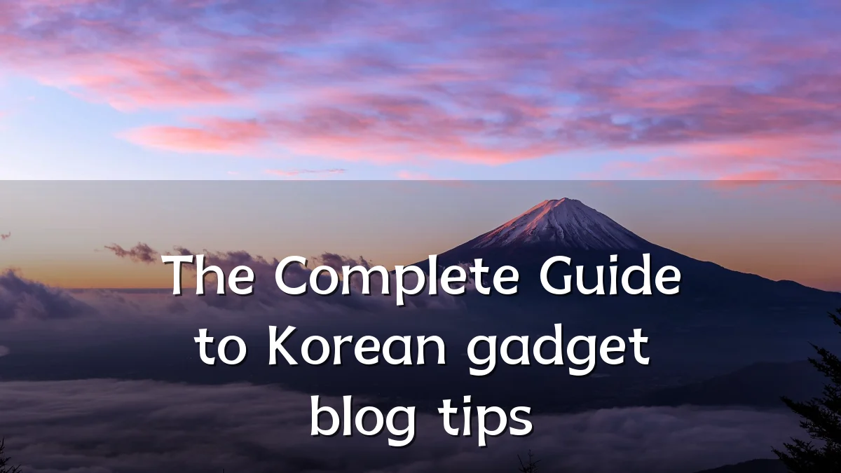 The Complete Guide to Korean gadget blog tips