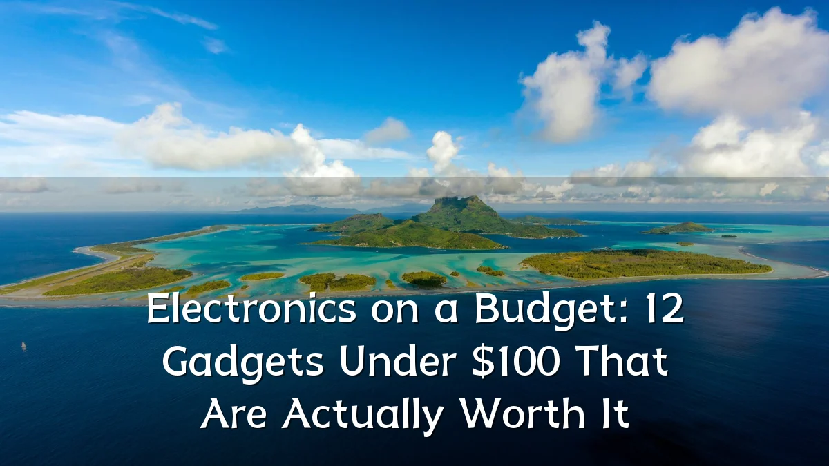 Electronics on a Budget: 12 Gadgets Under $100 That Are Actually Worth It
