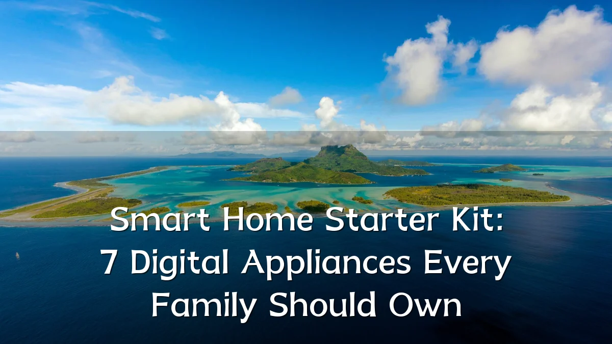 Smart Home Starter Kit: 7 Digital Appliances Every Family Should Own