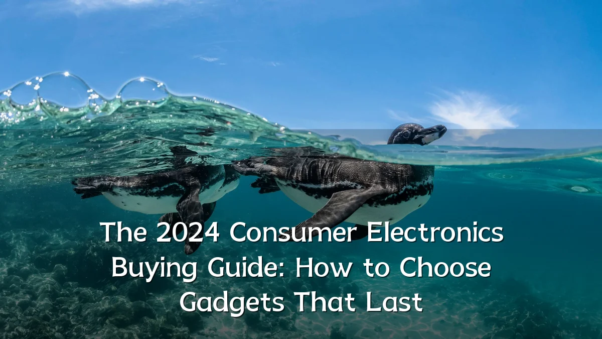 The 2024 Consumer Electronics Buying Guide: How to Choose Gadgets That Last