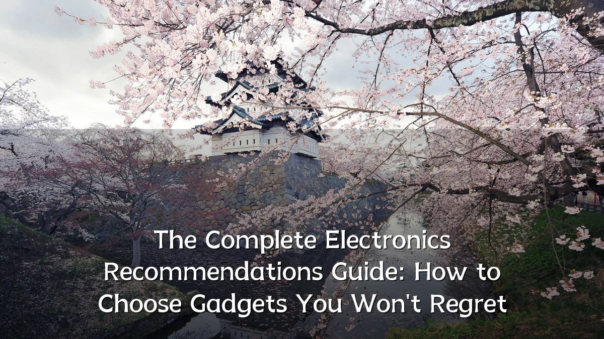 The Complete Electronics Recommendations Guide: How to Choose Gadgets You Won't Regret