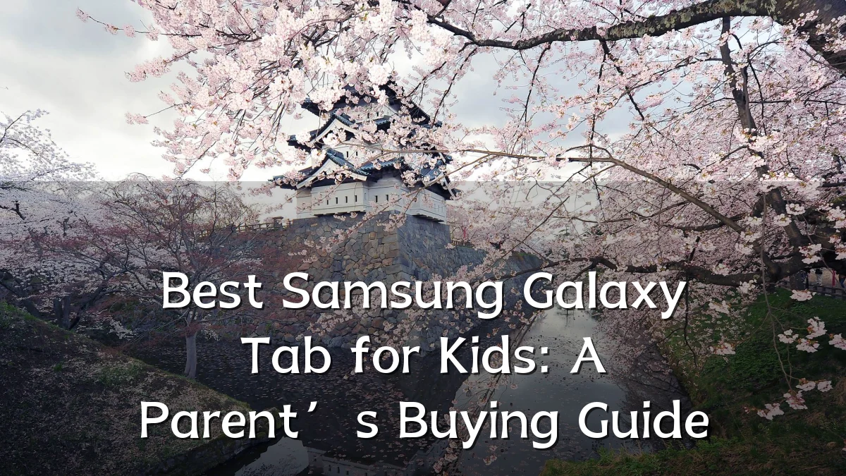 Best Samsung Galaxy Tab for Kids: A Parent’s Buying Guide