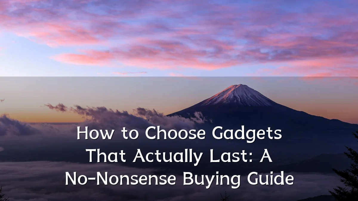 How to Choose Gadgets That Actually Last: A No-Nonsense Buying Guide