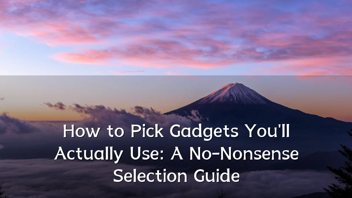 How to Pick Gadgets You'll Actually Use: A No-Nonsense Selection Guide