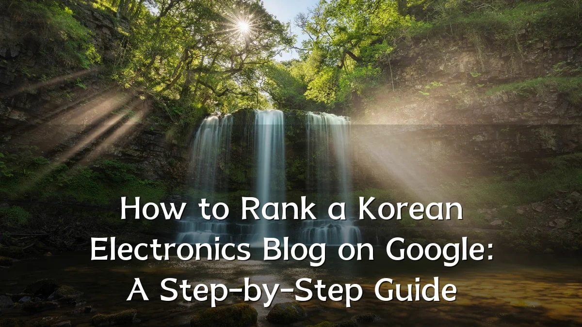 How to Rank a Korean Electronics Blog on Google: A Step-by-Step Guide
