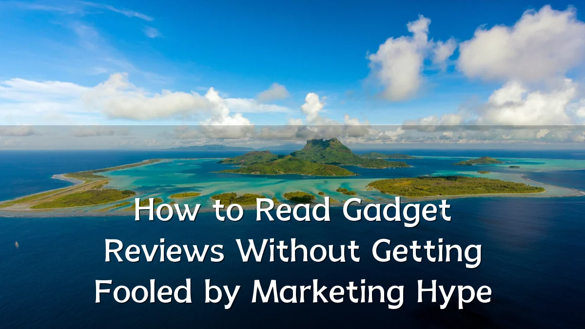 How to Read Gadget Reviews Without Getting Fooled by Marketing Hype