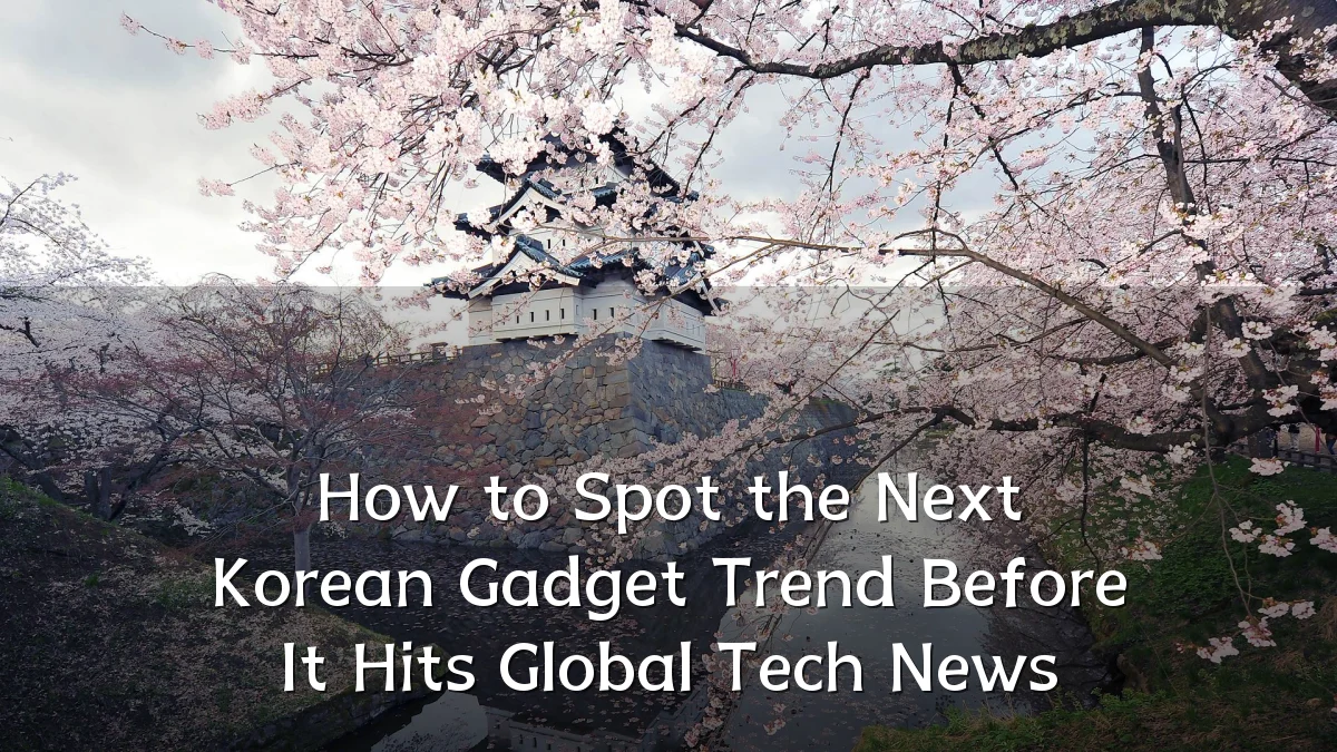 How to Spot the Next Korean Gadget Trend Before It Hits Global Tech News