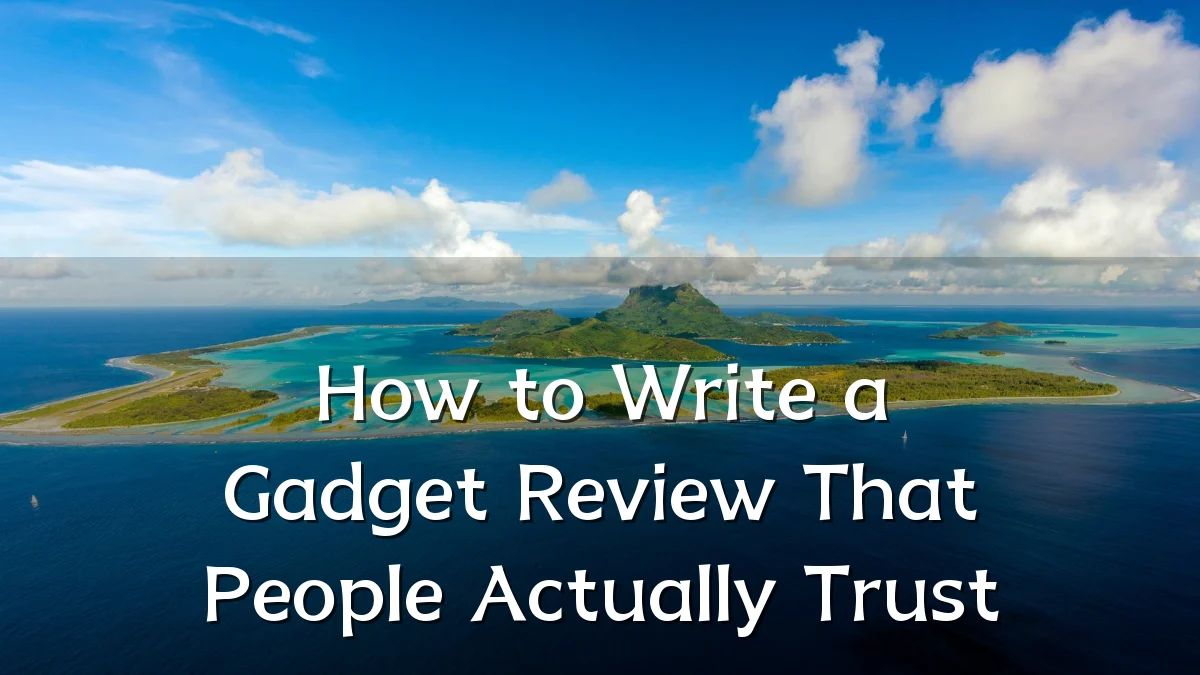 How to Write a Gadget Review That People Actually Trust