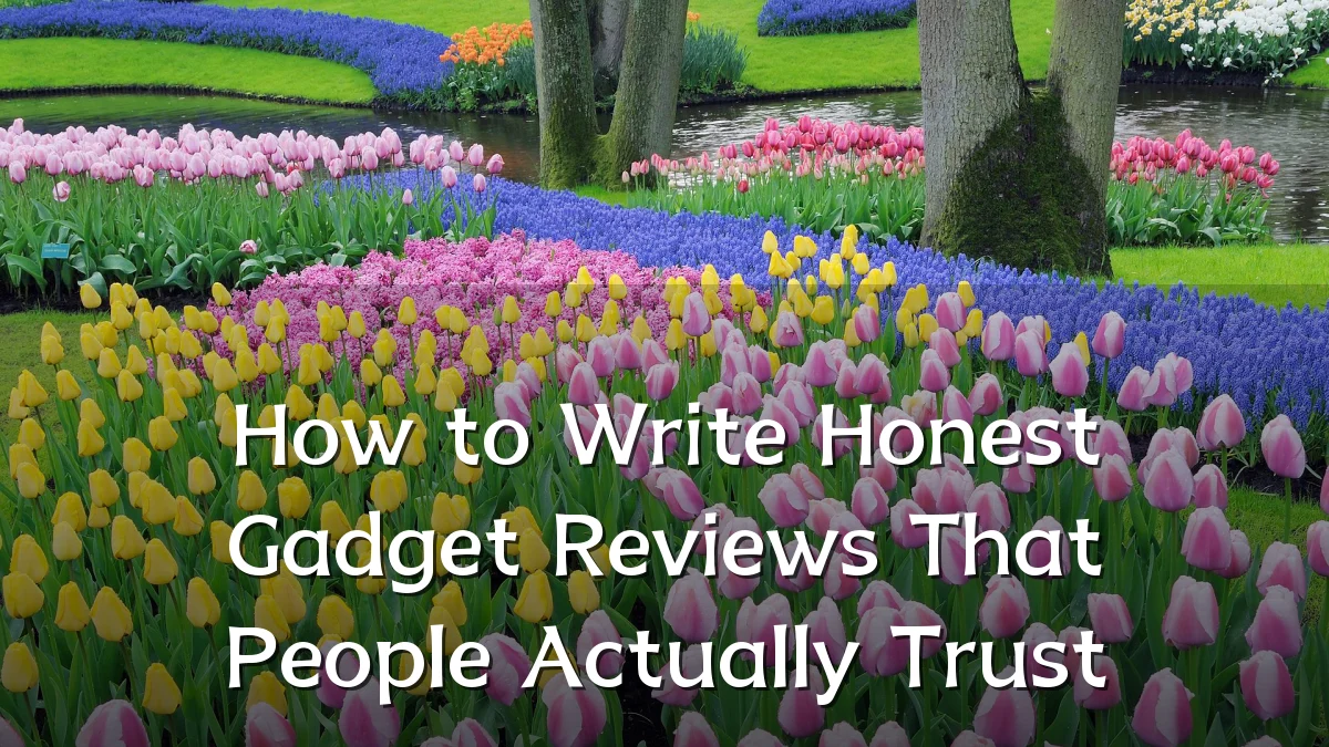 How to Write Honest Gadget Reviews That People Actually Trust