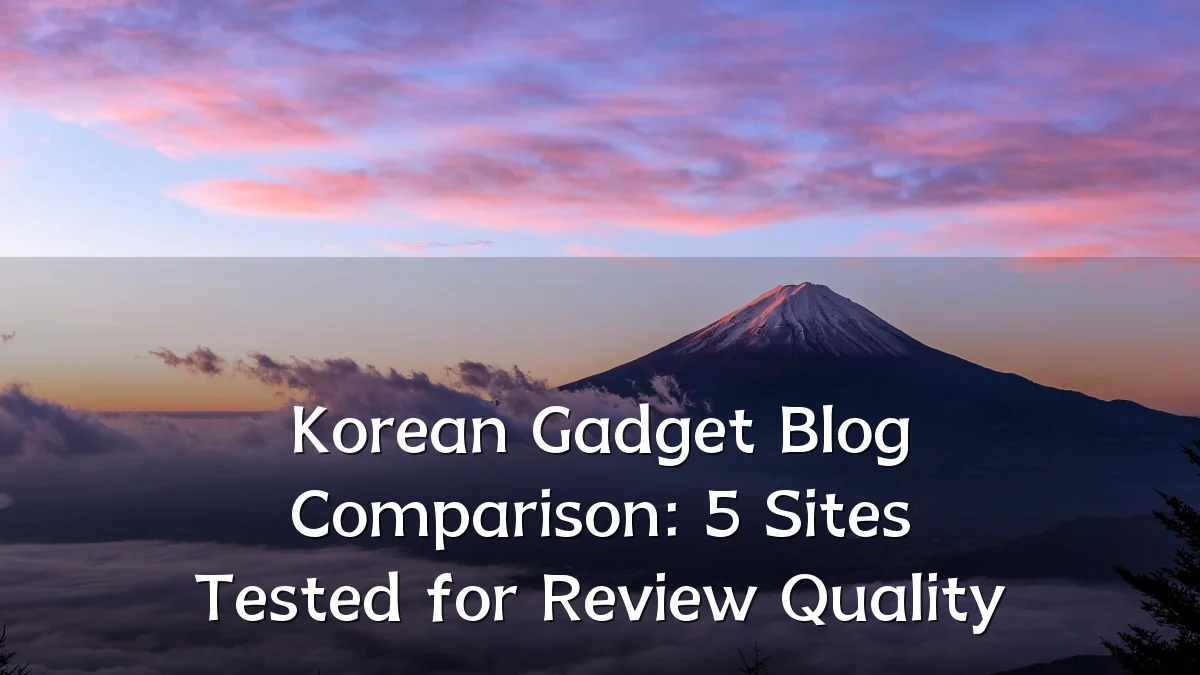 Korean Gadget Blog Comparison: 5 Sites Tested for Review Quality