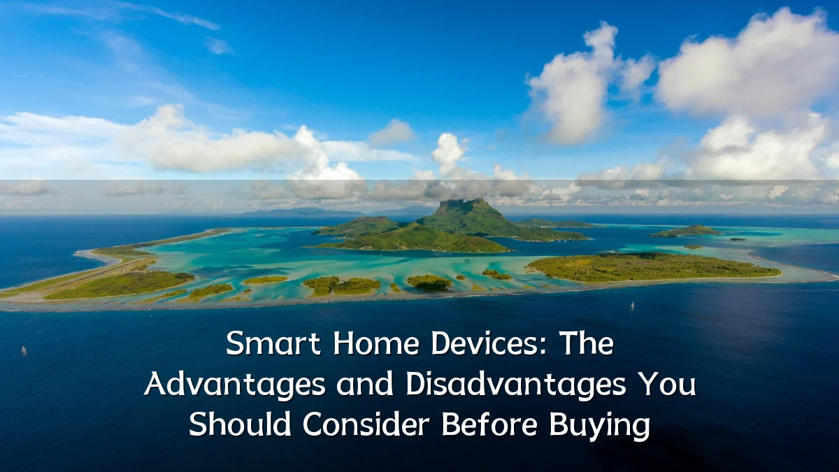 Smart Home Devices: The Advantages and Disadvantages You Should Consider Before Buying