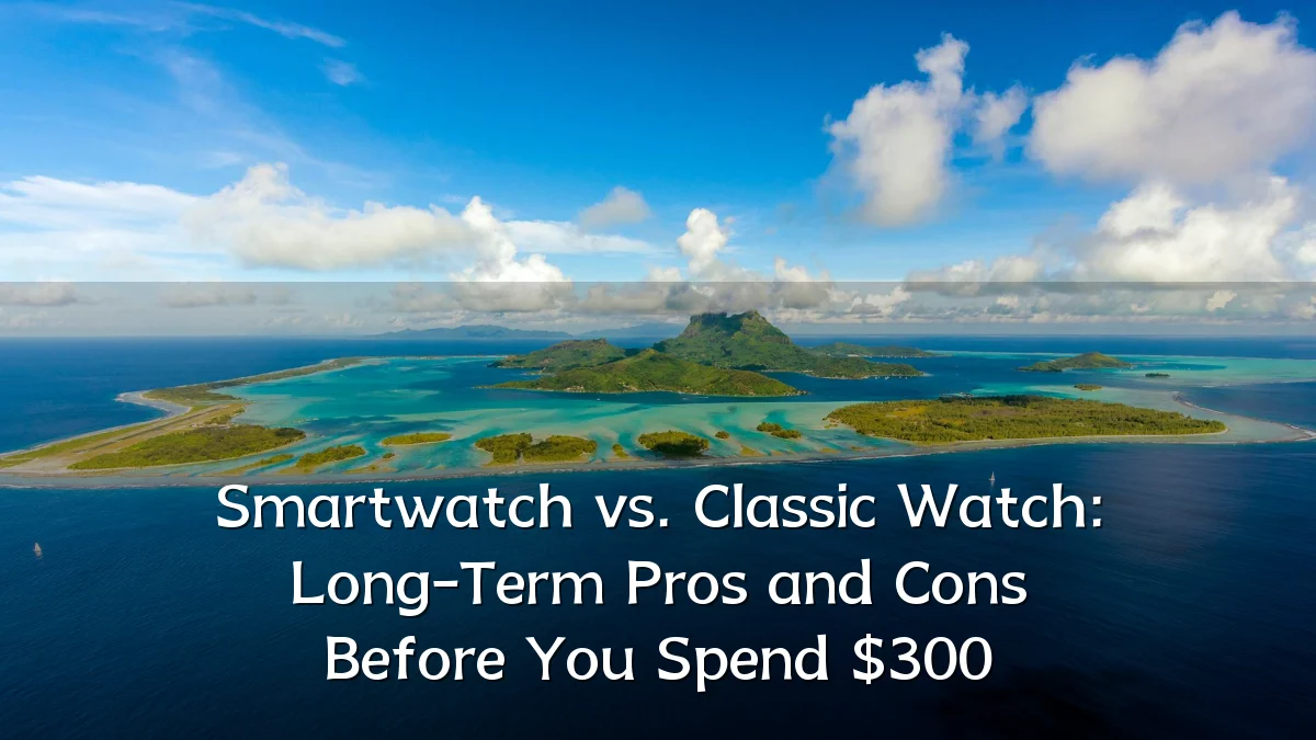 Smartwatch vs. Classic Watch: Long-Term Pros and Cons Before You Spend $300
