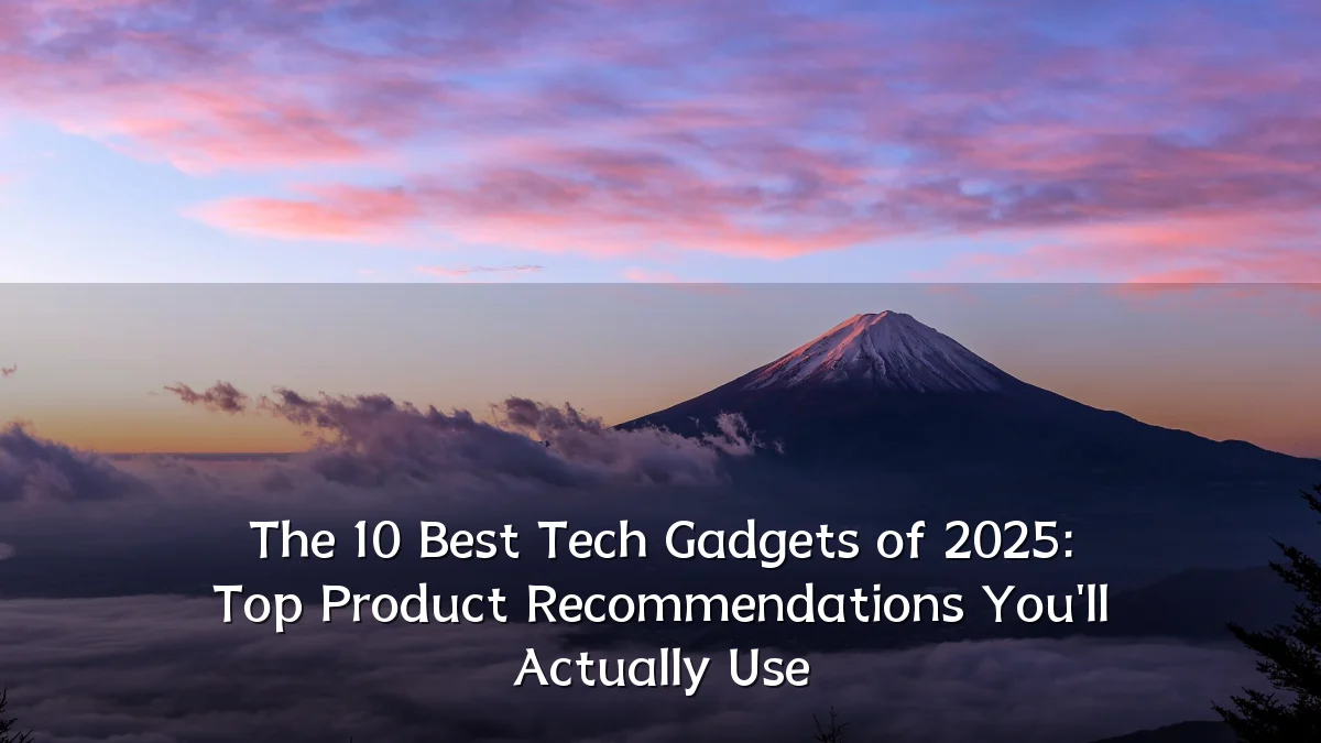 The 10 Best Tech Gadgets of 2025: Top Product Recommendations You'll Actually Use