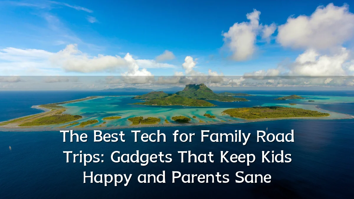 The Best Tech for Family Road Trips: Gadgets That Keep Kids Happy and Parents Sane
