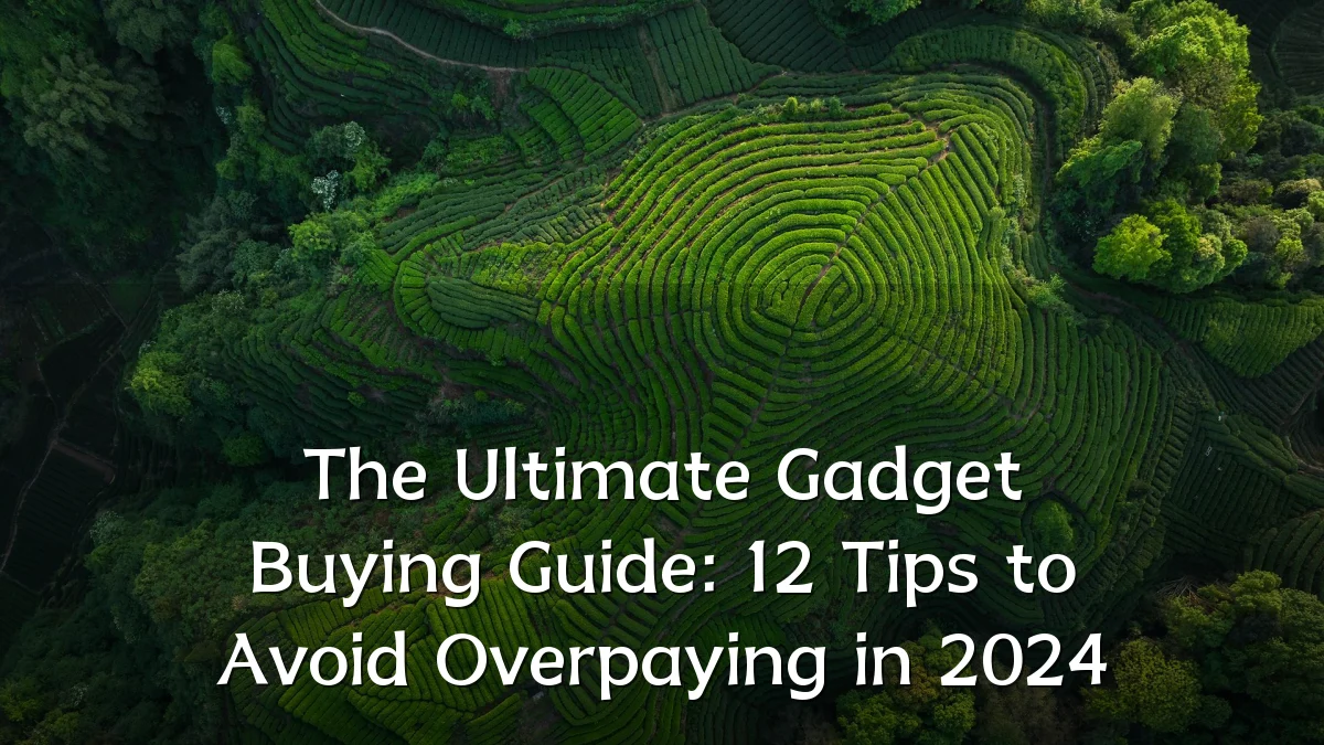 The Ultimate Gadget Buying Guide: 12 Tips to Avoid Overpaying in 2024